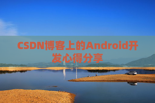 CSDN博客上的Android开发心得分享